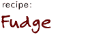recipe: Fudge