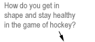 How do you get in shape and stay healthy in the game of hockey?