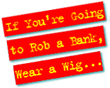 If You're Going to Rob a Bank Wear a Wig