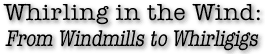 Whirling in the Wind: From Windmills to Whirligigs